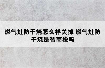 燃气灶防干烧怎么样关掉 燃气灶防干烧是智商税吗